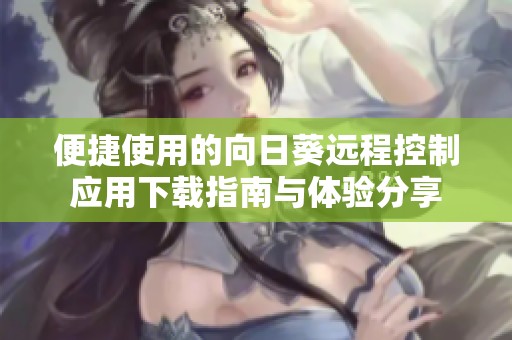 便捷使用的向日葵远程控制应用下载指南与体验分享