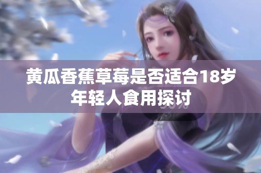 黄瓜香蕉草莓是否适合18岁年轻人食用探讨
