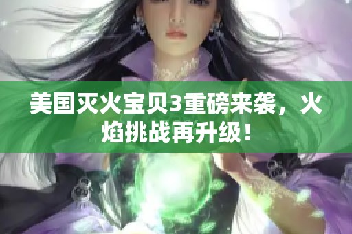 美国灭火宝贝3重磅来袭，火焰挑战再升级！