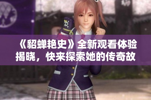 《貂蝉艳史》全新观看体验揭晓，快来探索她的传奇故事！