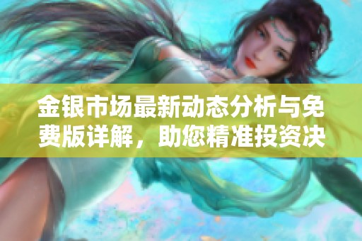 金银市场最新动态分析与免费版详解，助您精准投资决策