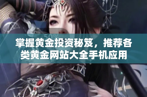 掌握黄金投资秘笈，推荐各类黄金网站大全手机应用