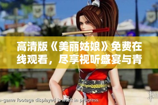 高清版《美丽姑娘》免费在线观看，尽享视听盛宴与青春魅力