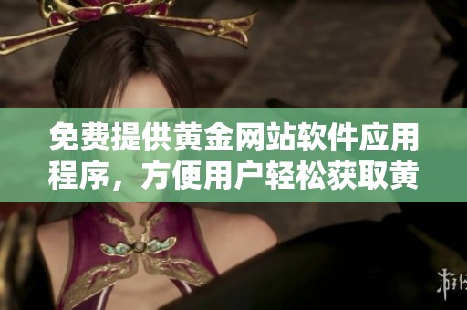 免费提供黄金网站软件应用程序，方便用户轻松获取黄金信息