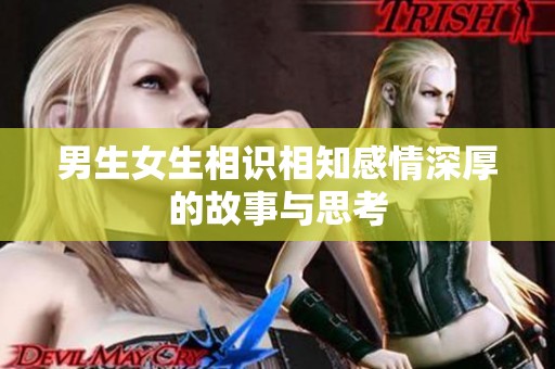 男生女生相识相知感情深厚的故事与思考