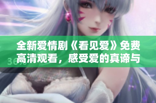 全新爱情剧《看见爱》免费高清观看，感受爱的真谛与温暖