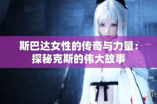 斯巴达女性的传奇与力量：探秘克斯的伟大故事