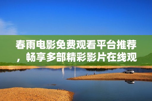 春雨电影免费观看平台推荐，畅享多部精彩影片在线观影体验