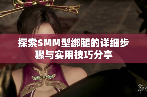 探索SMM型绑腿的详细步骤与实用技巧分享