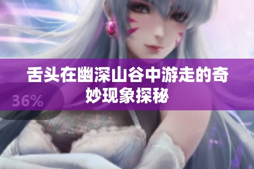舌头在幽深山谷中游走的奇妙现象探秘