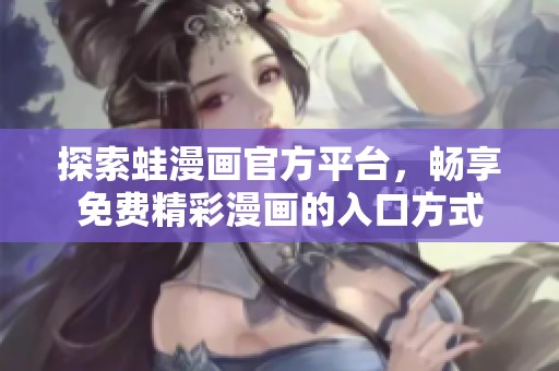 探索蛙漫画官方平台，畅享免费精彩漫画的入口方式