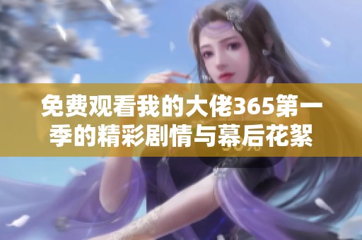 免费观看我的大佬365第一季的精彩剧情与幕后花絮