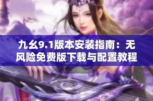 九幺9.1版本安装指南：无风险免费版下载与配置教程