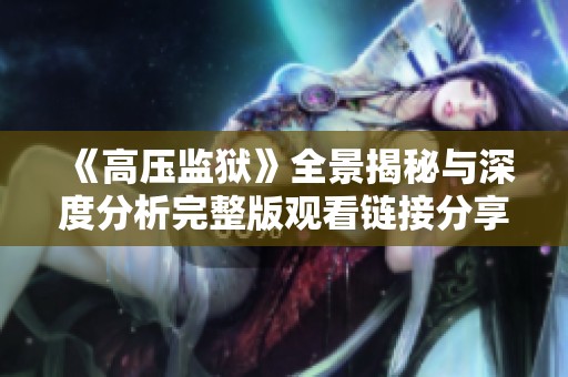 《高压监狱》全景揭秘与深度分析完整版观看链接分享