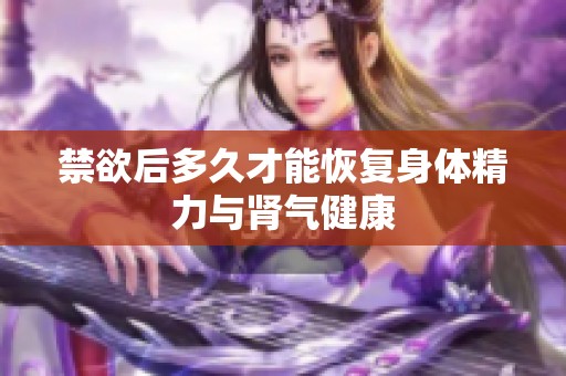 禁欲后多久才能恢复身体精力与肾气健康