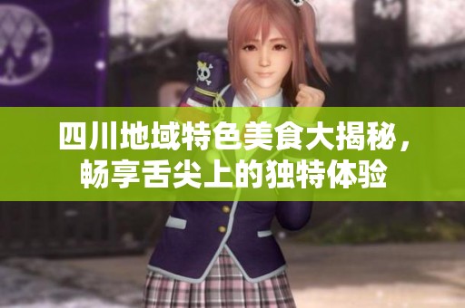 四川地域特色美食大揭秘，畅享舌尖上的独特体验