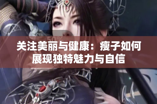 关注美丽与健康：瘦子如何展现独特魅力与自信