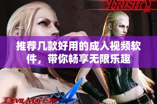 推荐几款好用的成人视频软件，带你畅享无限乐趣