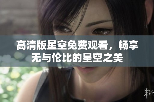 高清版星空免费观看，畅享无与伦比的星空之美