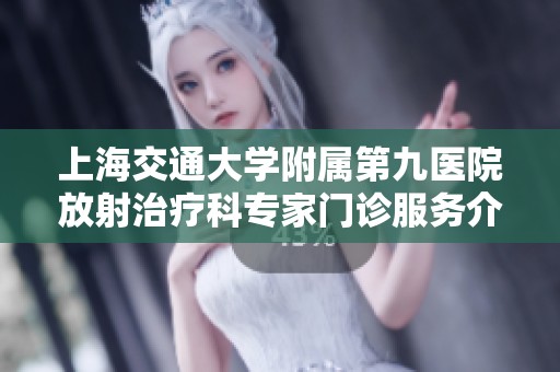 上海交通大学附属第九医院放射治疗科专家门诊服务介绍