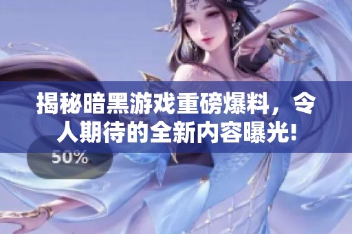 揭秘暗黑游戏重磅爆料，令人期待的全新内容曝光!