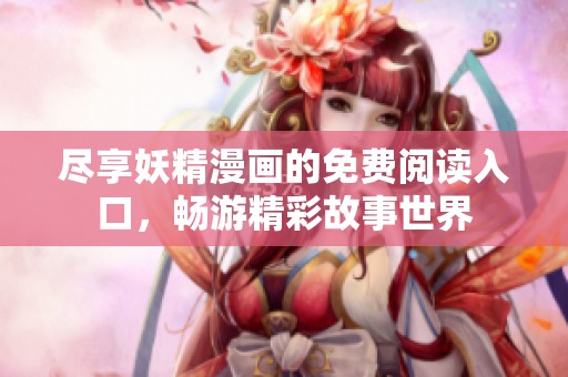 尽享妖精漫画的免费阅读入口，畅游精彩故事世界