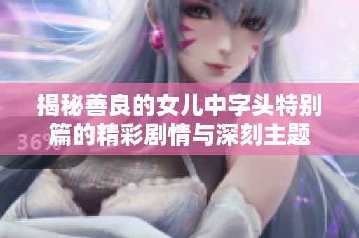揭秘善良的女儿中字头特别篇的精彩剧情与深刻主题