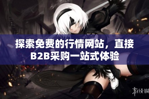 探索免费的行情网站，直接B2B采购一站式体验