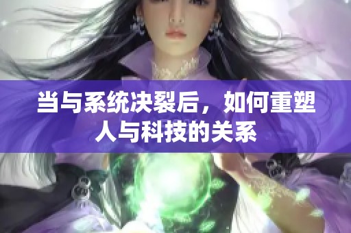 当与系统决裂后，如何重塑人与科技的关系