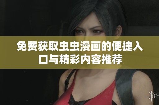 免费获取虫虫漫画的便捷入口与精彩内容推荐