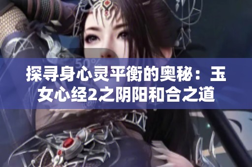 探寻身心灵平衡的奥秘：玉女心经2之阴阳和合之道