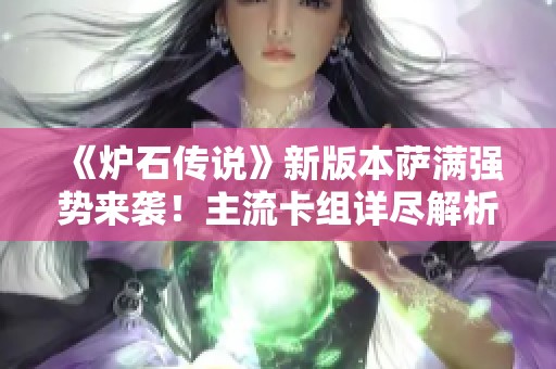 《炉石传说》新版本萨满强势来袭！主流卡组详尽解析与留牌策略分享