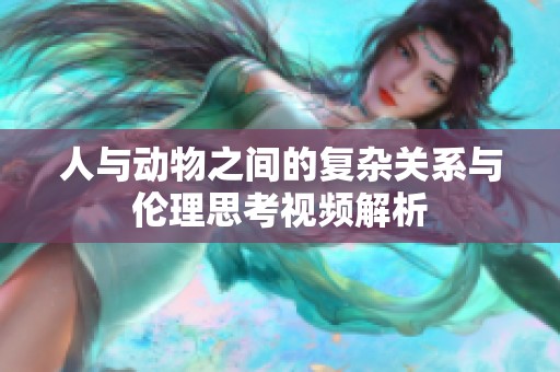 人与动物之间的复杂关系与伦理思考视频解析