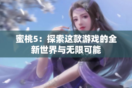 蜜桃5：探索这款游戏的全新世界与无限可能