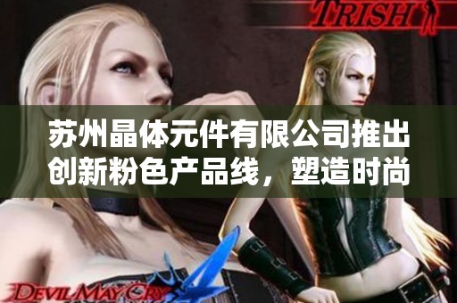 苏州晶体元件有限公司推出创新粉色产品线，塑造时尚新风潮