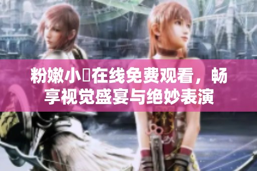 粉嫩小泬在线免费观看，畅享视觉盛宴与绝妙表演
