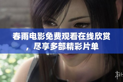 春雨电影免费观看在线欣赏，尽享多部精彩片单