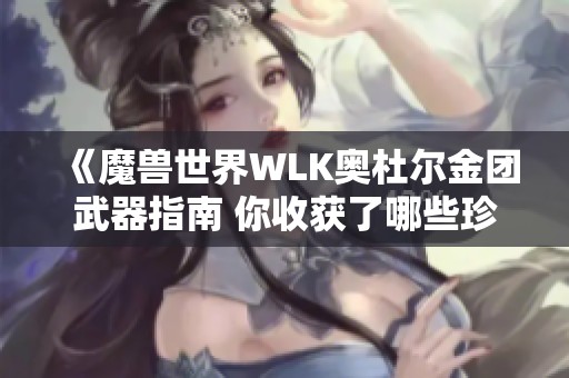 《魔兽世界WLK奥杜尔金团武器指南 你收获了哪些珍贵宝贝》