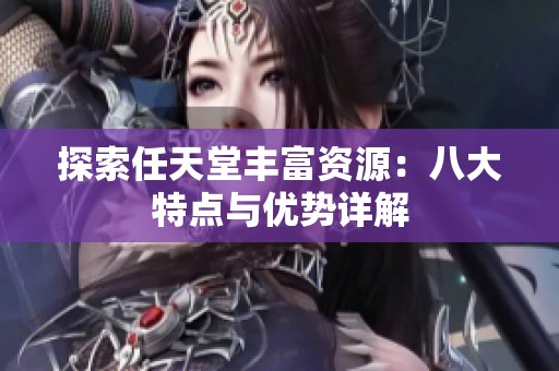 探索任天堂丰富资源：八大特点与优势详解