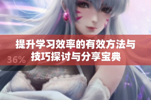 提升学习效率的有效方法与技巧探讨与分享宝典