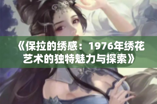《保拉的绣感：1976年绣花艺术的独特魅力与探索》