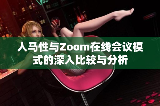 人马性与Zoom在线会议模式的深入比较与分析