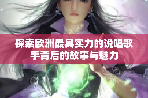 探索欧洲最具实力的说唱歌手背后的故事与魅力