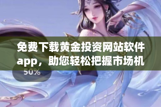 免费下载黄金投资网站软件app，助您轻松把握市场机会