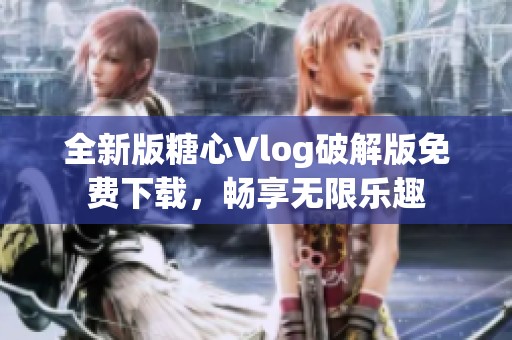 全新版糖心Vlog破解版免费下载，畅享无限乐趣