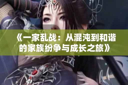 《一家乱战：从混沌到和谐的家族纷争与成长之旅》