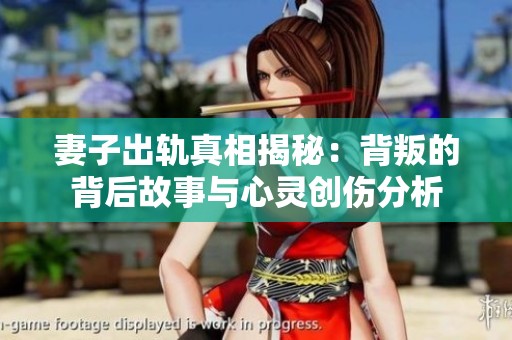 妻子出轨真相揭秘：背叛的背后故事与心灵创伤分析