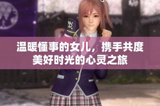 温暖懂事的女儿，携手共度美好时光的心灵之旅