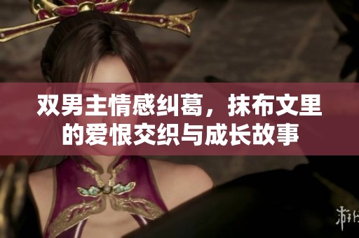 双男主情感纠葛，抹布文里的爱恨交织与成长故事