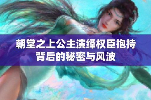 朝堂之上公主演绎权臣抱持背后的秘密与风波